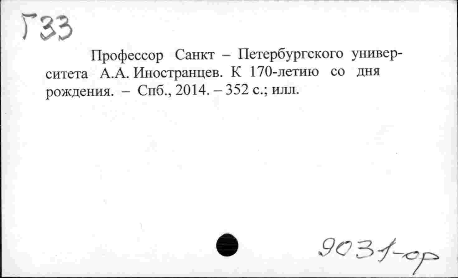 ﻿газ
Профессор Санкт - Петербургского университета А.А. Иностранцев. К 170-летию со дня рождения. — Спб., 2014. — 352 с.; илл.